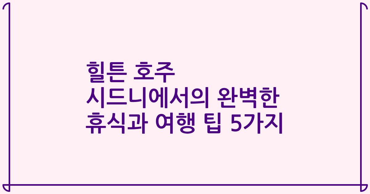 힐튼 호주 시드니에서의 완벽한 휴식과 여행 팁 5가지