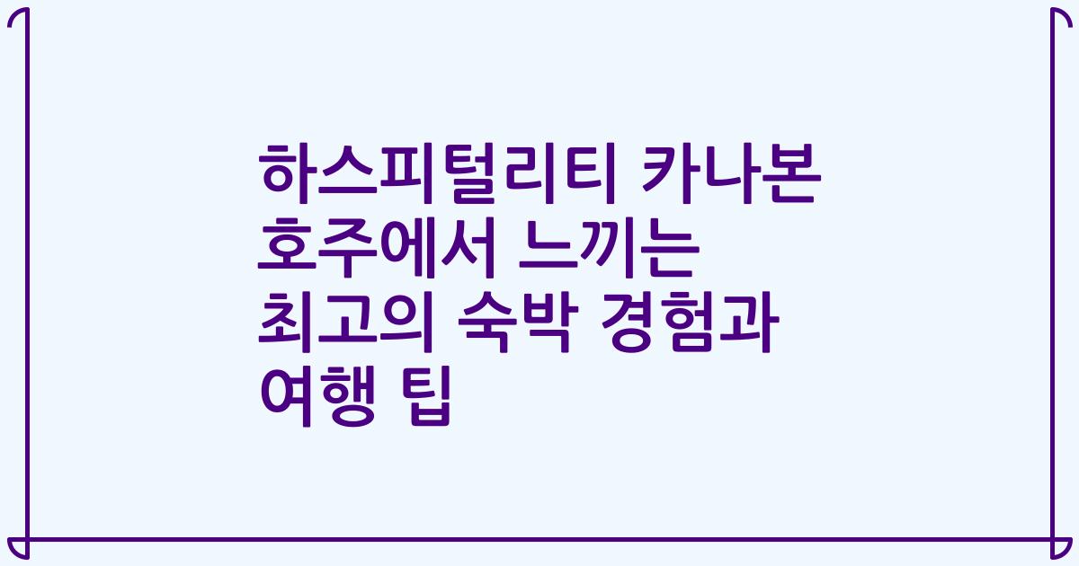 하스피털리티 카나본 호주에서 느끼는 최고의 숙박 경험과 여행 팁