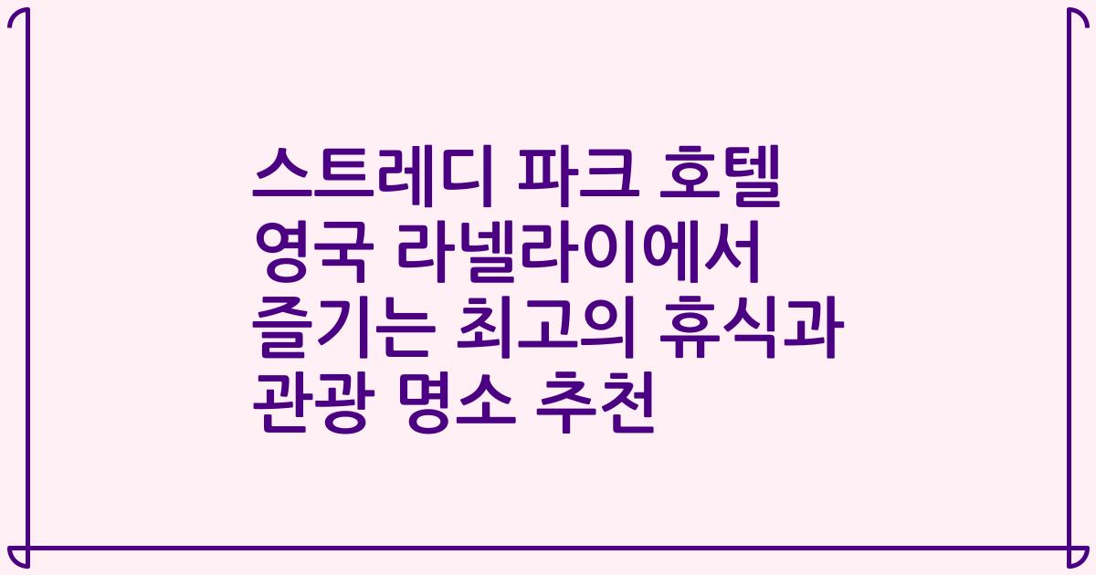 스트레디 파크 호텔 영국 라넬라이에서 즐기는 최고의 휴식과 관광 명소 추천