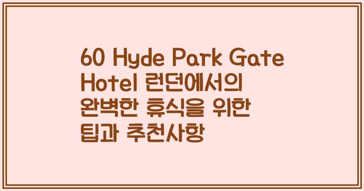 60 Hyde Park Gate Hotel 런던에서의 완벽한 휴식을 위한 팁과 추천사항