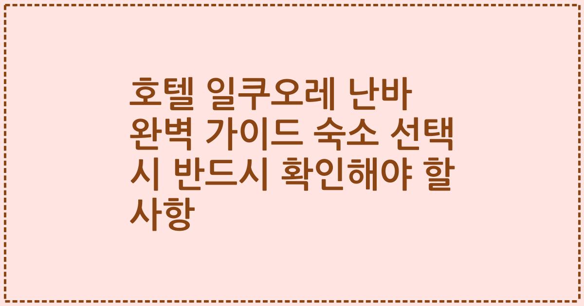 호텔 일쿠오레 난바 완벽 가이드 숙소 선택 시 반드시 확인해야 할 사항