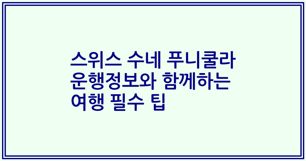 스위스 수네 푸니쿨라 운행정보와 함께하는 여행 필수 팁