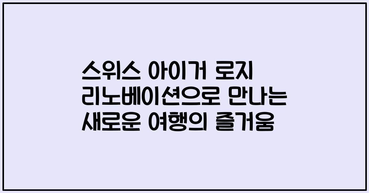 스위스 아이거 로지 리노베이션으로 만나는 새로운 여행의 즐거움