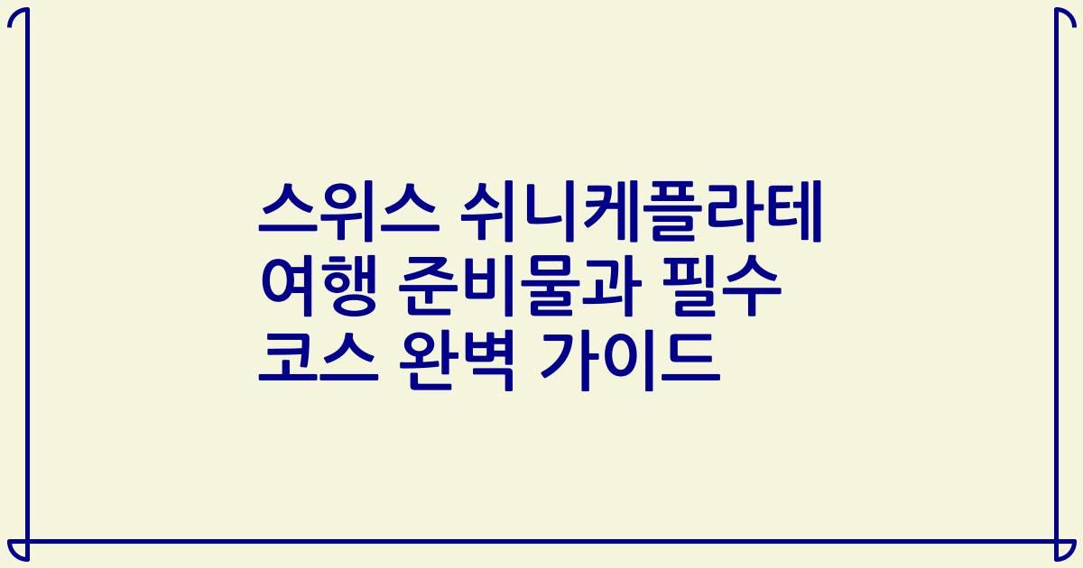 스위스 쉬니케플라테 여행 준비물과 필수 코스 완벽 가이드