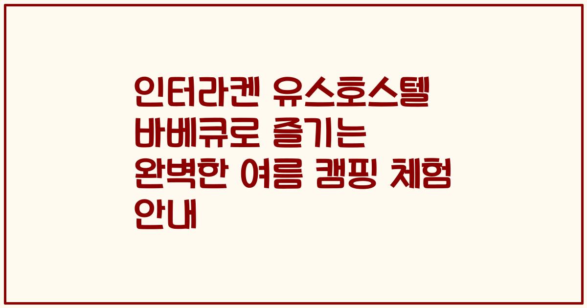 인터라켄 유스호스텔 바베큐로 즐기는 완벽한 여름 캠핑 체험 안내