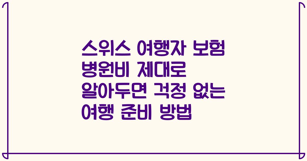 스위스 여행자 보험 병원비 제대로 알아두면 걱정 없는 여행 준비 방법