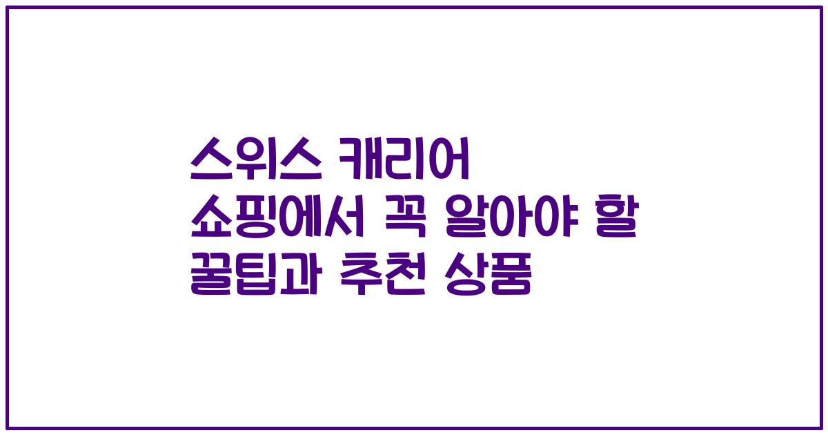 스위스 캐리어 쇼핑에서 꼭 알아야 할 꿀팁과 추천 상품