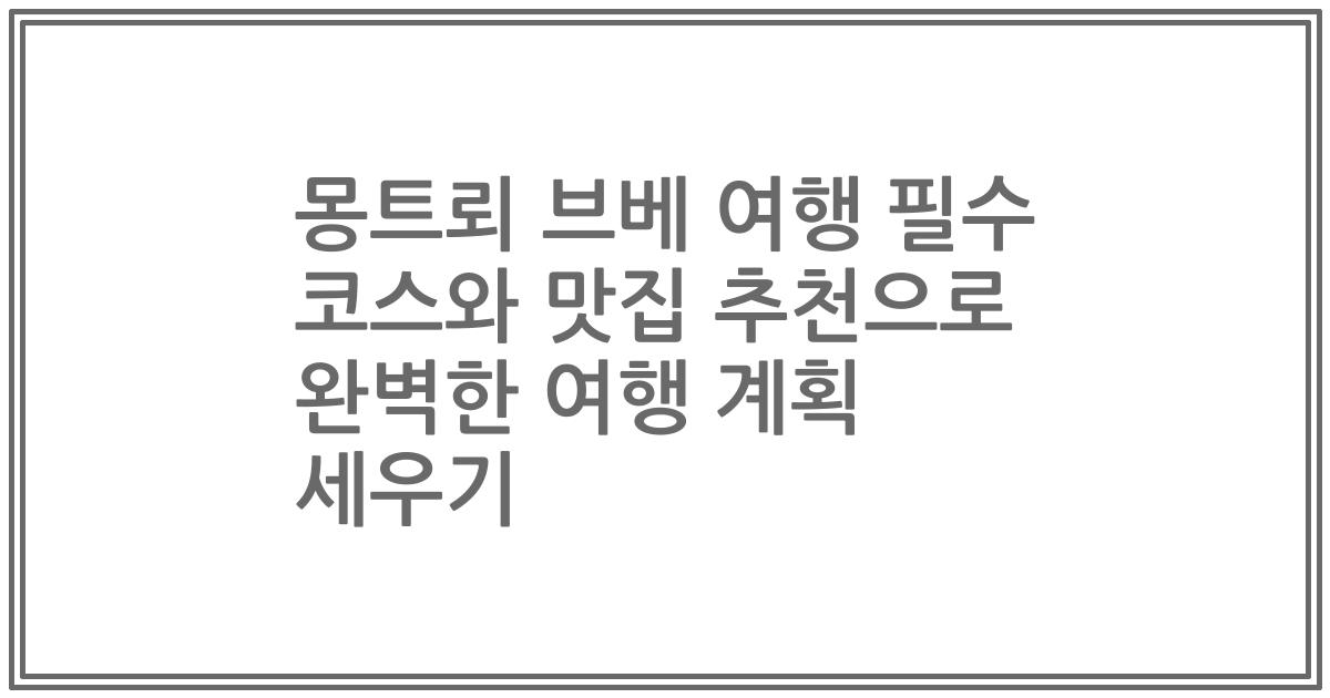 몽트뢰 브베 여행 필수 코스와 맛집 추천으로 완벽한 여행 계획 세우기