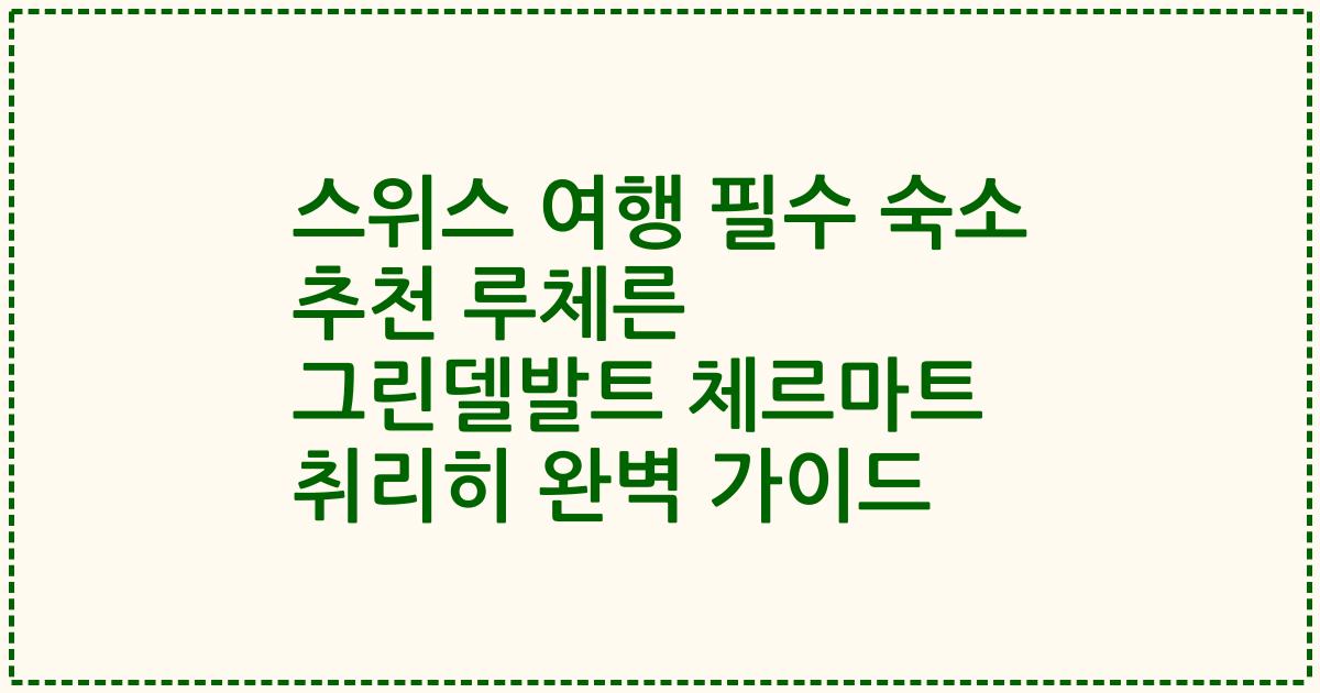 스위스 여행 필수 숙소 추천 루체른 그린델발트 체르마트 취리히 완벽 가이드
