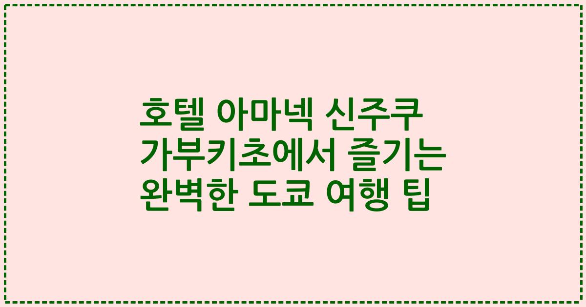 호텔 아마넥 신주쿠 가부키초에서 즐기는 완벽한 도쿄 여행 팁