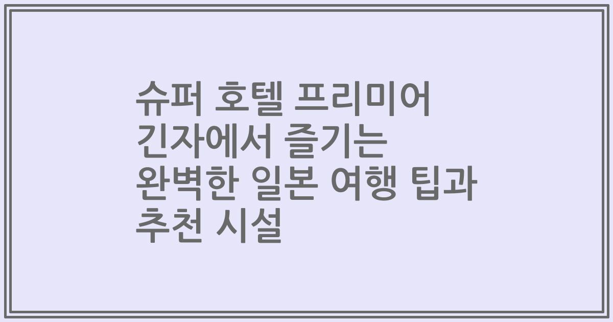 슈퍼 호텔 프리미어 긴자에서 즐기는 완벽한 일본 여행 팁과 추천 시설