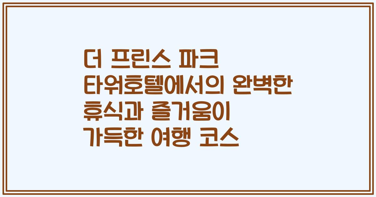 더 프린스 파크 타워호텔에서의 완벽한 휴식과 즐거움이 가득한 여행 코스