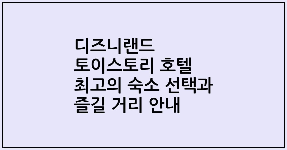 디즈니랜드 토이스토리 호텔 최고의 숙소 선택과 즐길 거리 안내