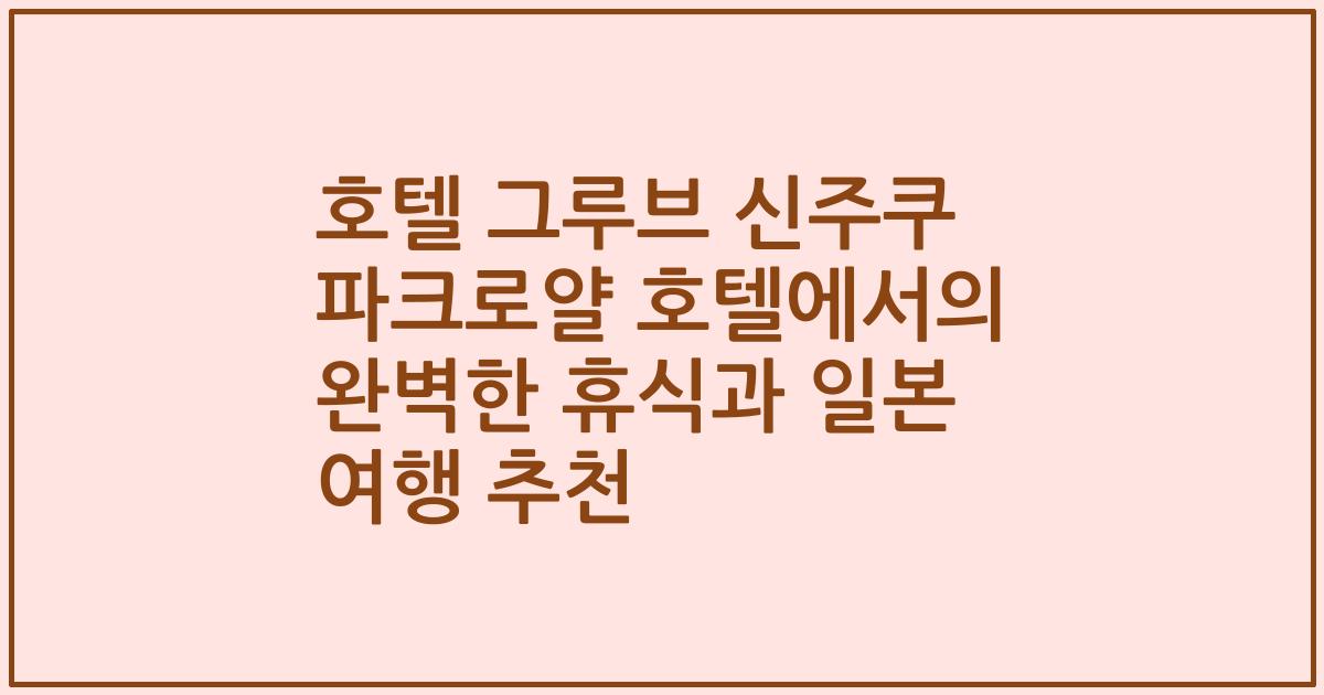 호텔 그루브 신주쿠 파크로얄 호텔에서의 완벽한 휴식과 일본 여행 추천