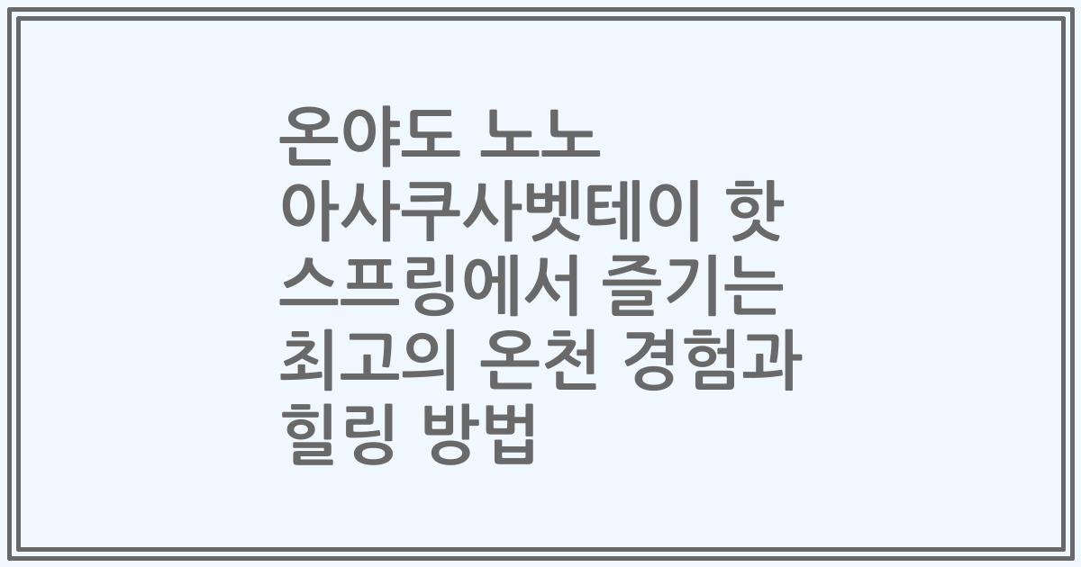 온야도 노노 아사쿠사벳테이 핫 스프링에서 즐기는 최고의 온천 경험과 힐링 방법
