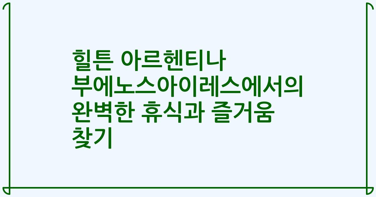 힐튼 아르헨티나 부에노스아이레스에서의 완벽한 휴식과 즐거움 찾기