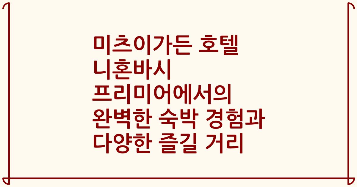 미츠이가든 호텔 니혼바시 프리미어에서의 완벽한 숙박 경험과 다양한 즐길 거리
