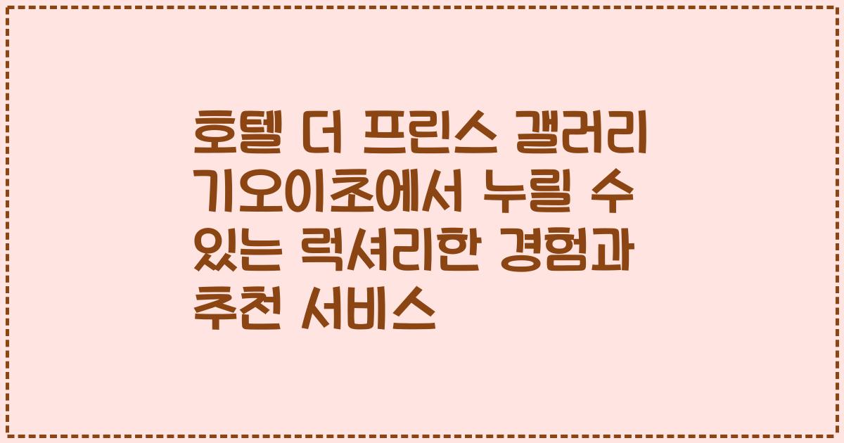 호텔 더 프린스 갤러리 기오이초에서 누릴 수 있는 럭셔리한 경험과 추천 서비스