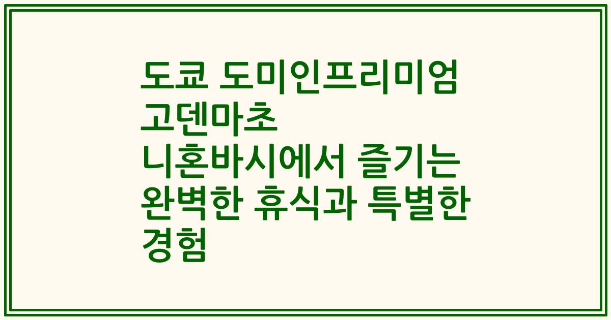 도쿄 도미인프리미엄 고덴마초 니혼바시에서 즐기는 완벽한 휴식과 특별한 경험