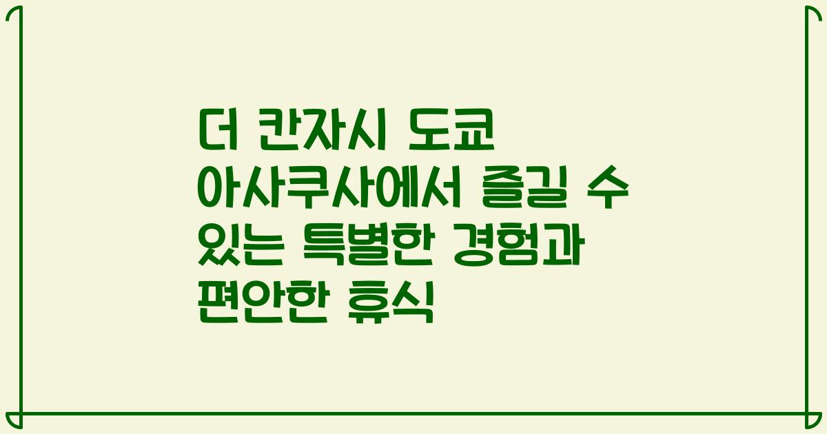 더 칸자시 도쿄 아사쿠사에서 즐길 수 있는 특별한 경험과 편안한 휴식