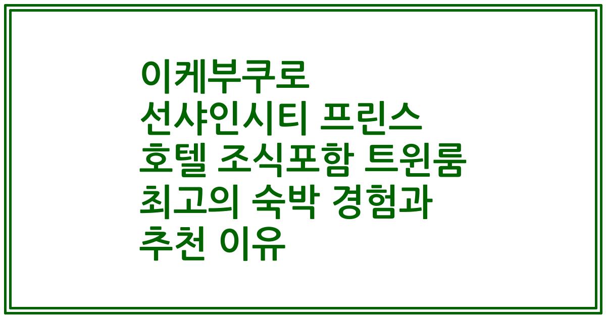 이케부쿠로 선샤인시티 프린스 호텔 조식포함 트윈룸 최고의 숙박 경험과 추천 이유