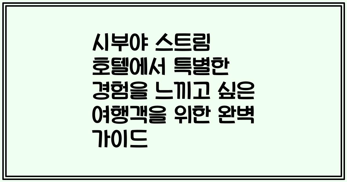 시부야 스트림 호텔에서 특별한 경험을 느끼고 싶은 여행객을 위한 완벽 가이드