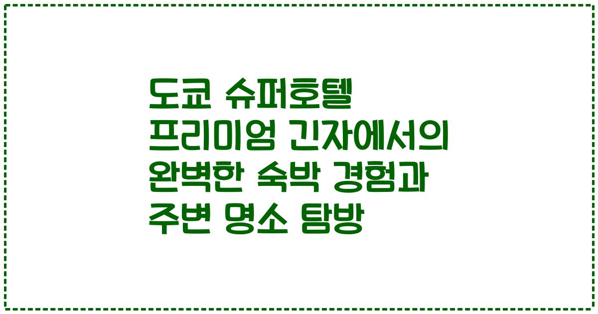 도쿄 슈퍼호텔 프리미엄 긴자에서의 완벽한 숙박 경험과 주변 명소 탐방