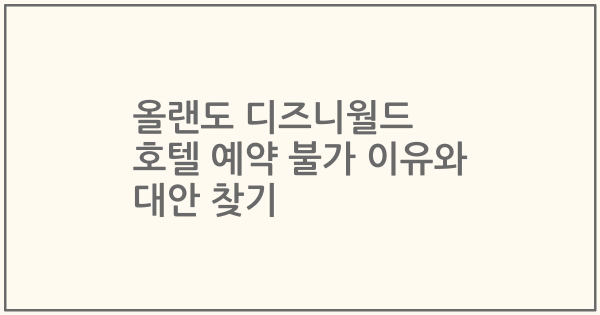 올랜도 디즈니월드 호텔 예약 불가 이유와 대안 찾기