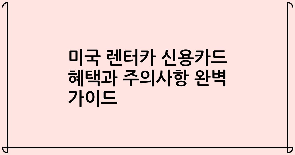 미국 렌터카 신용카드 혜택과 주의사항 완벽 가이드