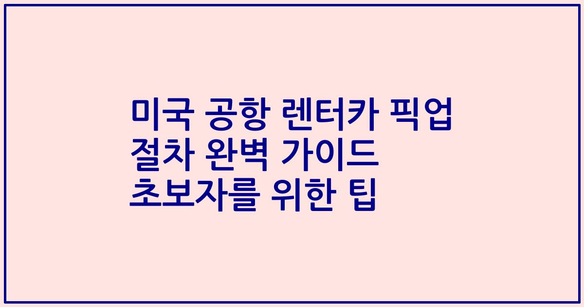 미국 공항 렌터카 픽업 절차 완벽 가이드 초보자를 위한 팁