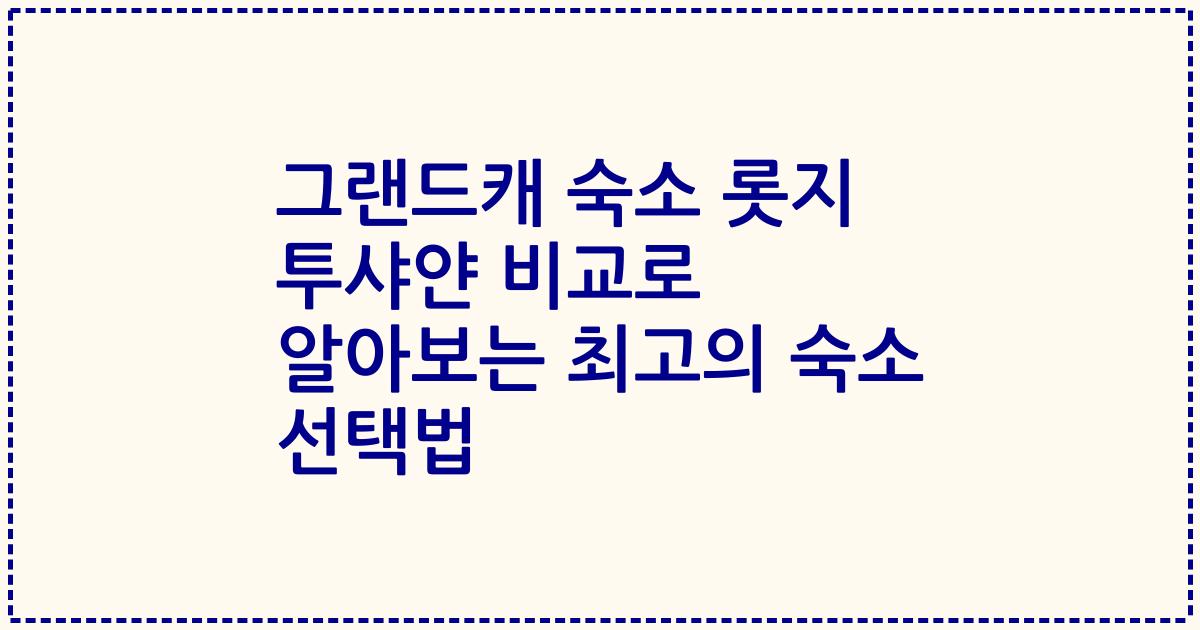 그랜드캐 숙소 롯지 투샤얀 비교로 알아보는 최고의 숙소 선택법