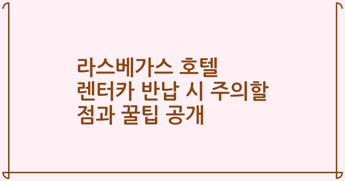 라스베가스 호텔 렌터카 반납 시 주의할 점과 꿀팁 공개