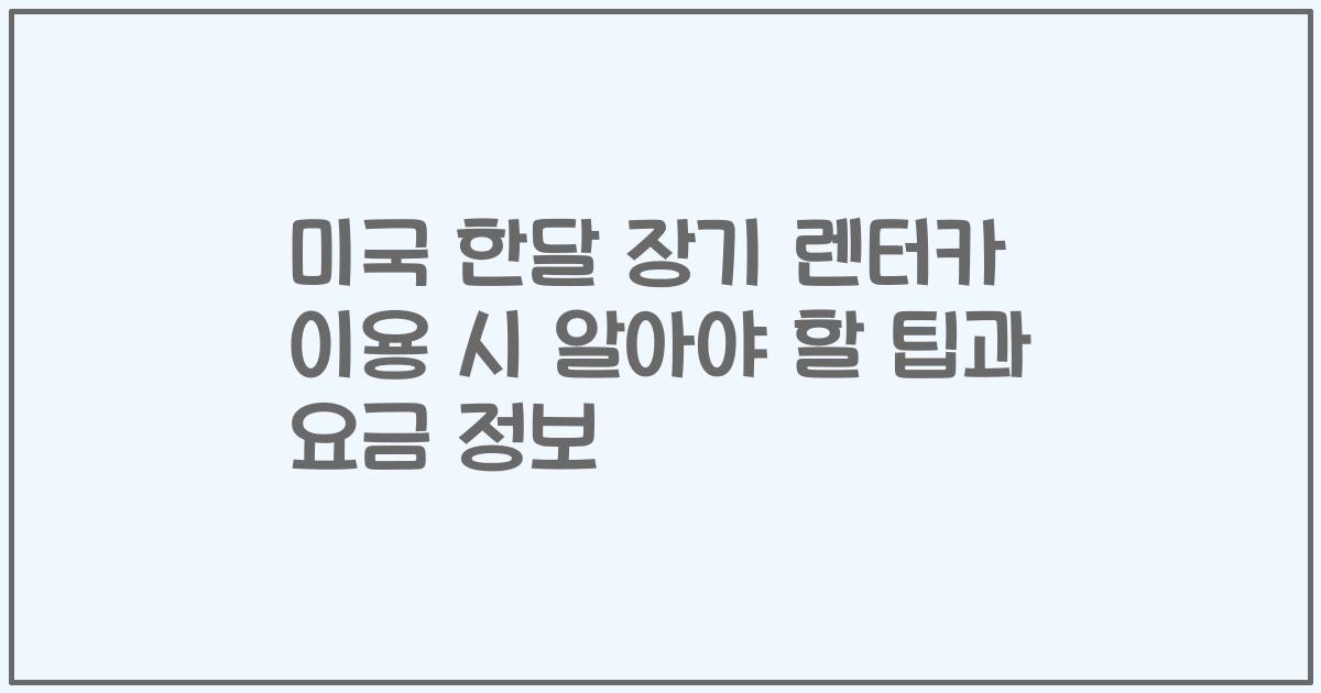 미국 한달 장기 렌터카 이용 시 알아야 할 팁과 요금 정보