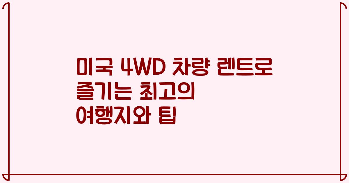 미국 4WD 차량 렌트로 즐기는 최고의 여행지와 팁