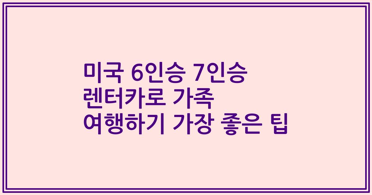 미국 6인승 7인승 렌터카로 가족 여행하기 가장 좋은 팁