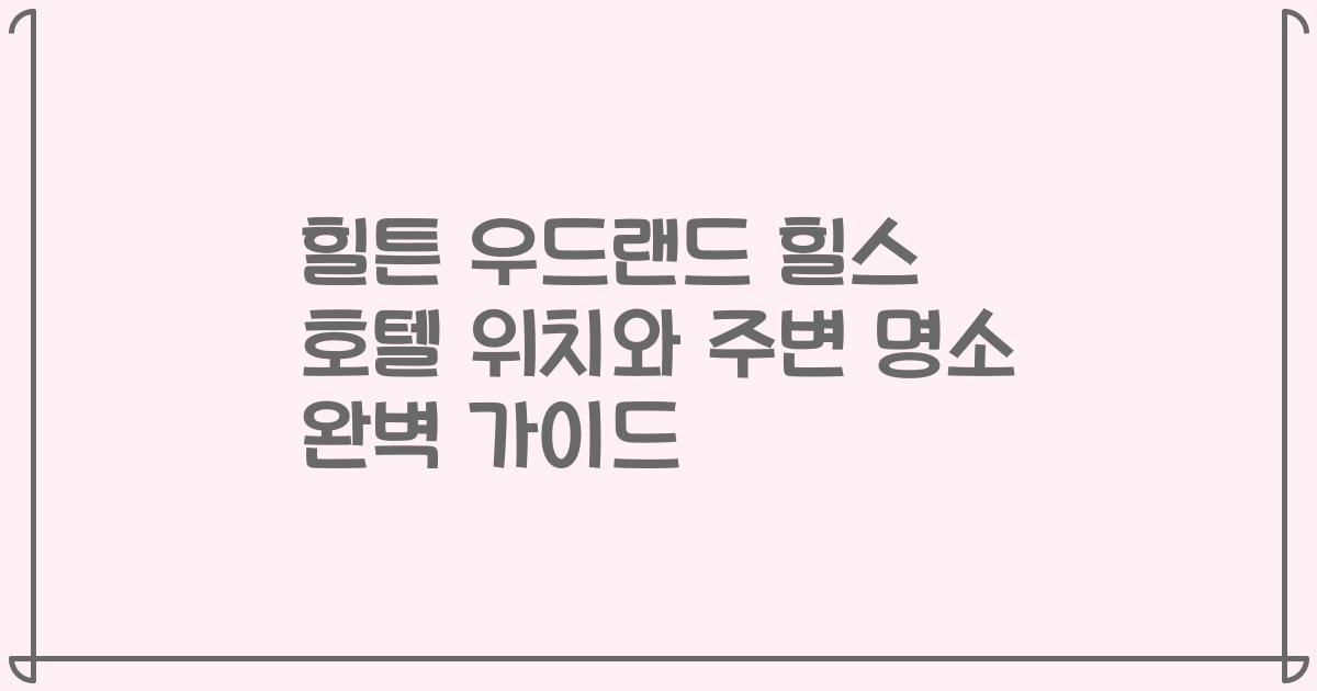 힐튼 우드랜드 힐스 호텔 위치와 주변 명소 완벽 가이드