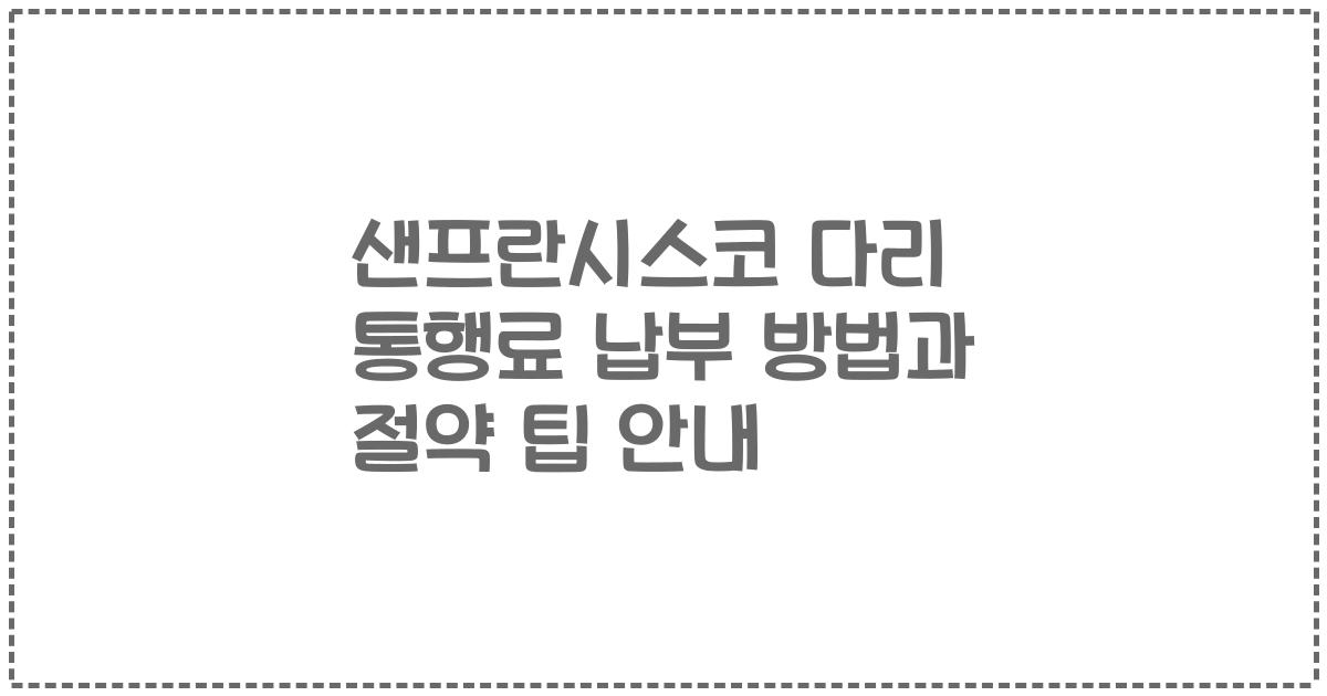 샌프란시스코 다리 통행료 납부 방법과 절약 팁 안내