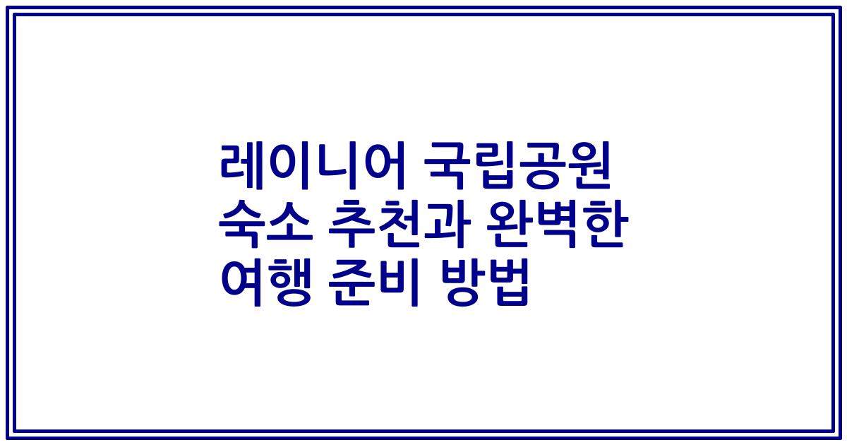 레이니어 국립공원 숙소 추천과 완벽한 여행 준비 방법