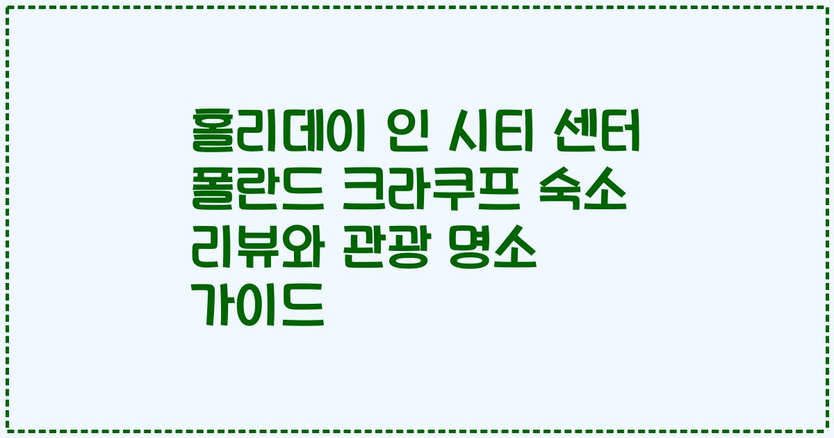 홀리데이 인 시티 센터 폴란드 크라쿠프 숙소 리뷰와 관광 명소 가이드