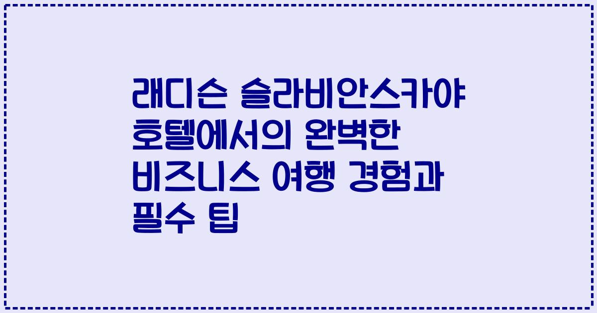 래디슨 슬라비안스카야 호텔에서의 완벽한 비즈니스 여행 경험과 필수 팁