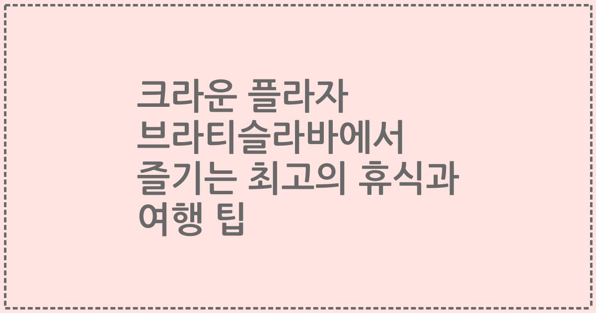 크라운 플라자 브라티슬라바에서 즐기는 최고의 휴식과 여행 팁