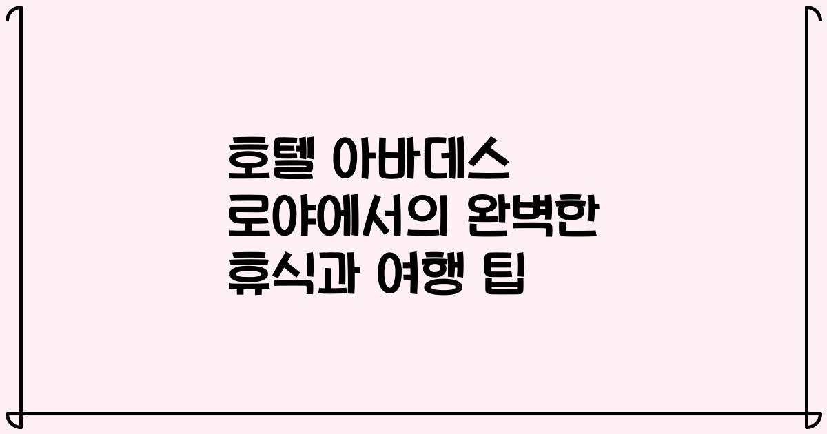 호텔 아바데스 로야에서의 완벽한 휴식과 여행 팁