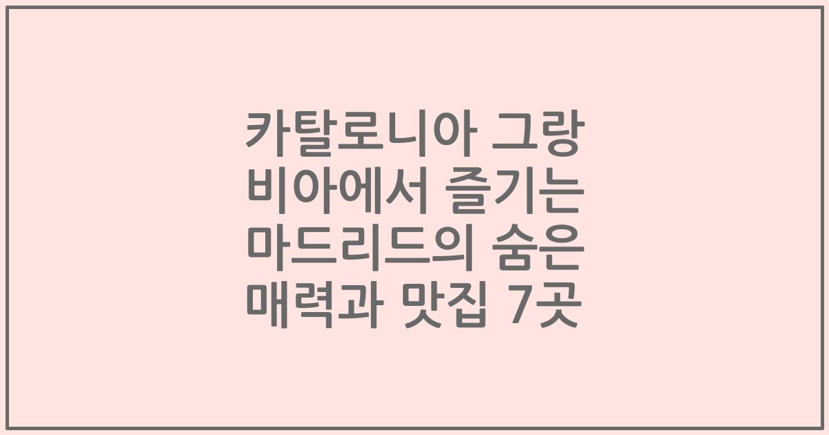 카탈로니아 그랑 비아에서 즐기는 마드리드의 숨은 매력과 맛집 7곳