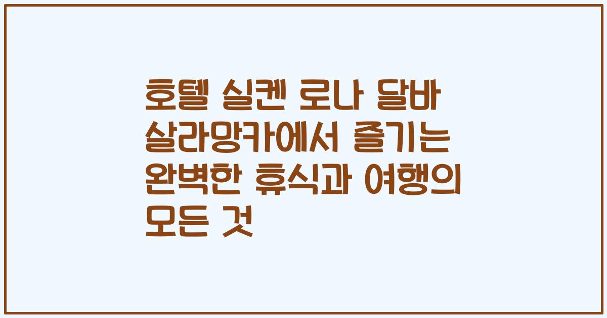 호텔 실켄 로나 달바 살라망카에서 즐기는 완벽한 휴식과 여행의 모든 것