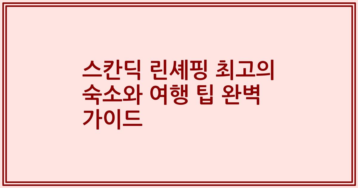 스칸딕 린셰핑 최고의 숙소와 여행 팁 완벽 가이드