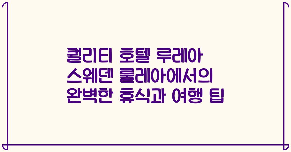 퀄리티 호텔 루레아 스웨덴 룰레아에서의 완벽한 휴식과 여행 팁