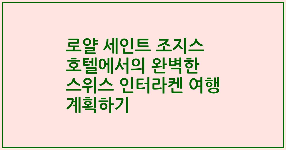 로얄 세인트 조지스 호텔에서의 완벽한 스위스 인터라켄 여행 계획하기