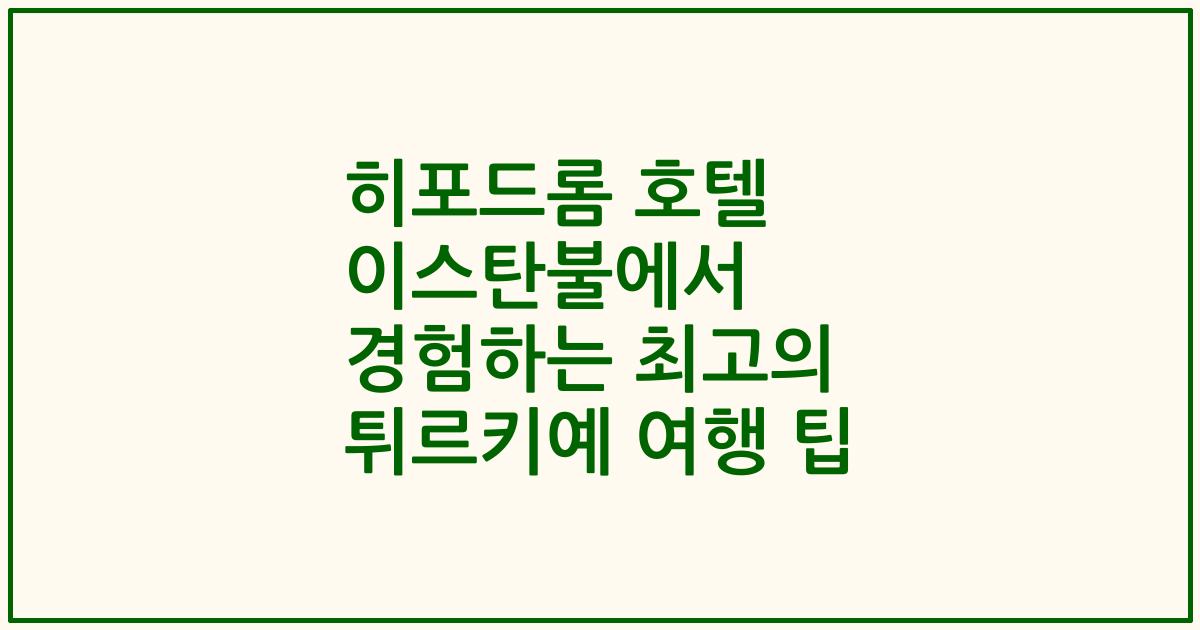 히포드롬 호텔 이스탄불에서 경험하는 최고의 튀르키예 여행 팁