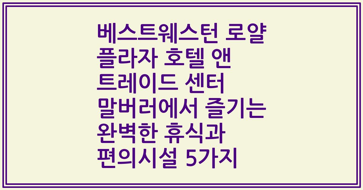 베스트웨스턴 로얄 플라자 호텔 앤 트레이드 센터 말버러에서 즐기는 완벽한 휴식과 편의시설 5가지