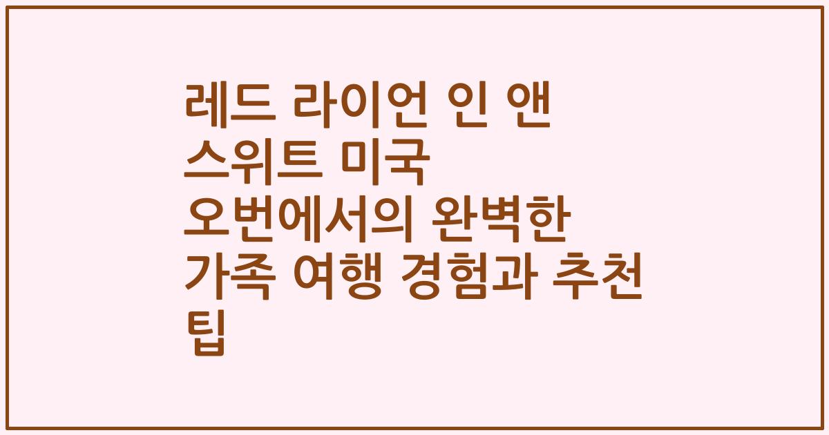 레드 라이언 인 앤 스위트 미국 오번에서의 완벽한 가족 여행 경험과 추천 팁